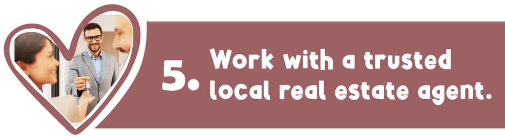 Tip 5: Work with a trusted local real estate agent.