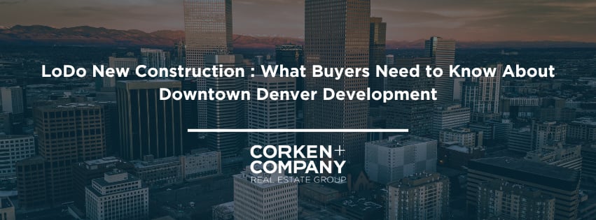 LoDo New Construction : What Buyers Need to Know About Downtown Denver Development