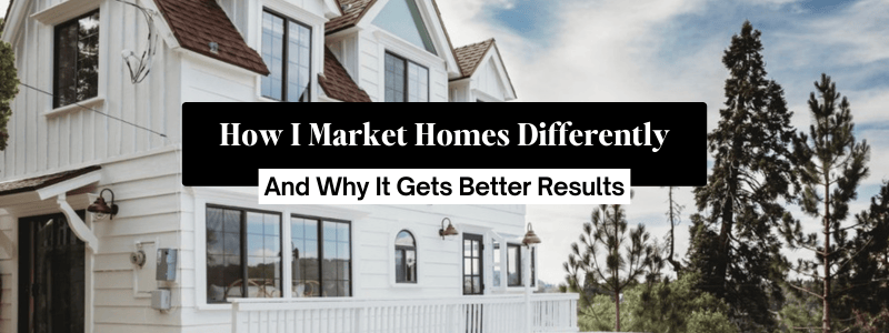 How I Market Homes Differently (And Why It Gets Better Results)