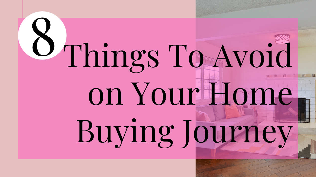  8 Things To Avoid On Your Home Buying Journey