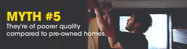 Myth #5: New-construction homes are of poorer quality than pre-owned homes.