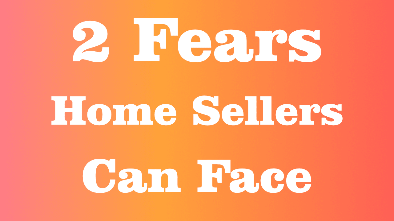 2 Fears Home Sellers Can Face