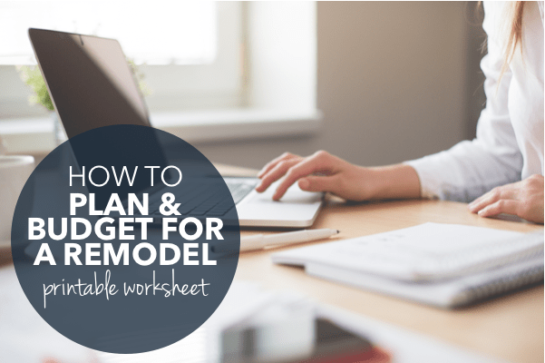 How To Plan and Budget for a Remodeling Project [Printable Worksheet]
