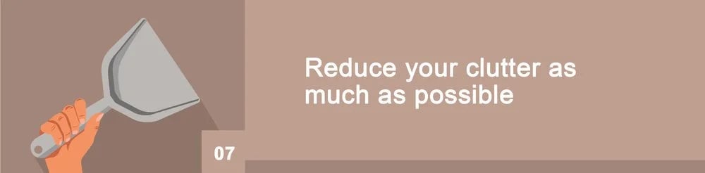 Step 7: Reduce your clutter as much as possible.