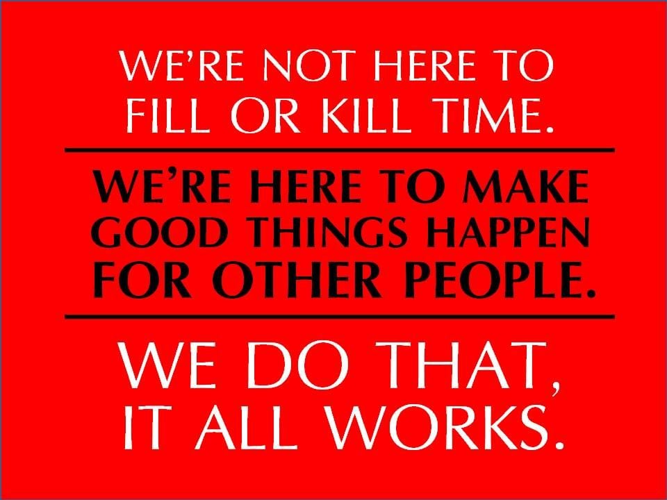 We’re here to make good things happen for other people; we do that, it all works.