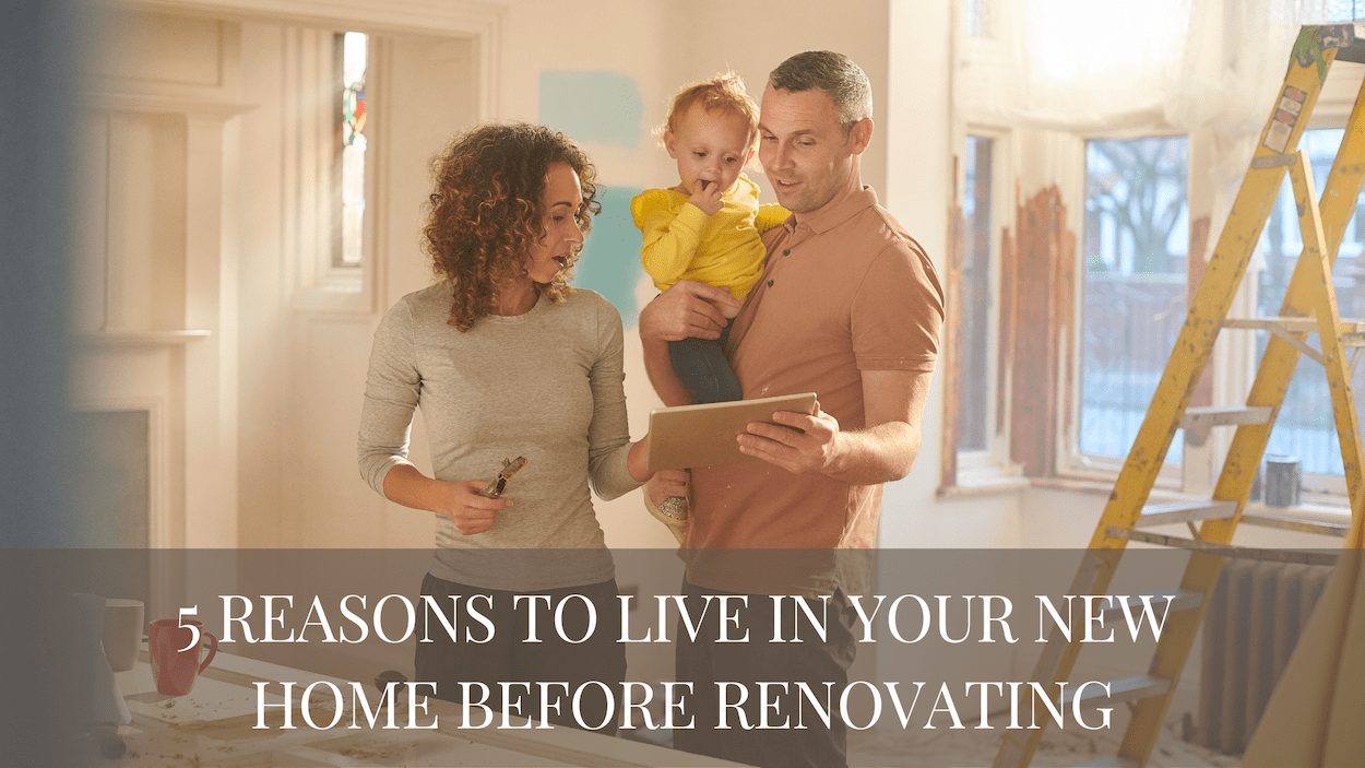 5 Reasons To Live In Your New Home Before Renovating 