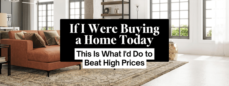 If I Were Buying a Home Today, This Is What I'd Do to Beat High Prices