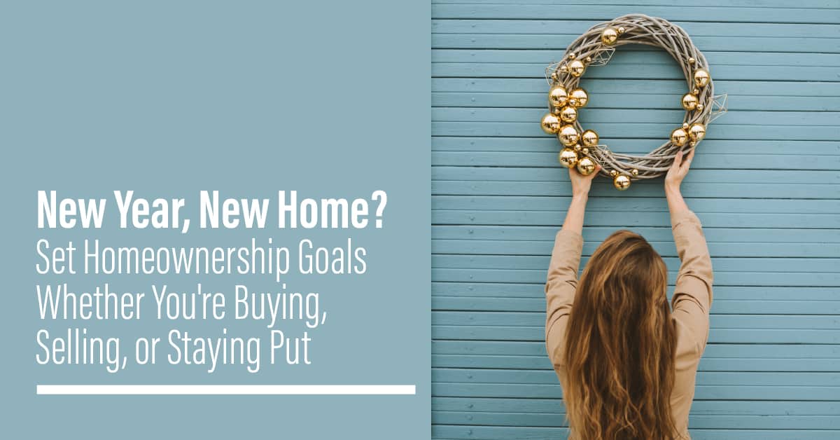 New Year, New Home? Set Homeownership Goals Whether You’re Buying, Selling, or Staying Put