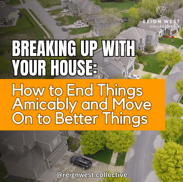 Breaking Up With Your House: How to End Things Amicably and Move On to Better Things