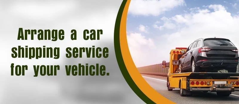 Arrange a car shipping service for your vehicle.