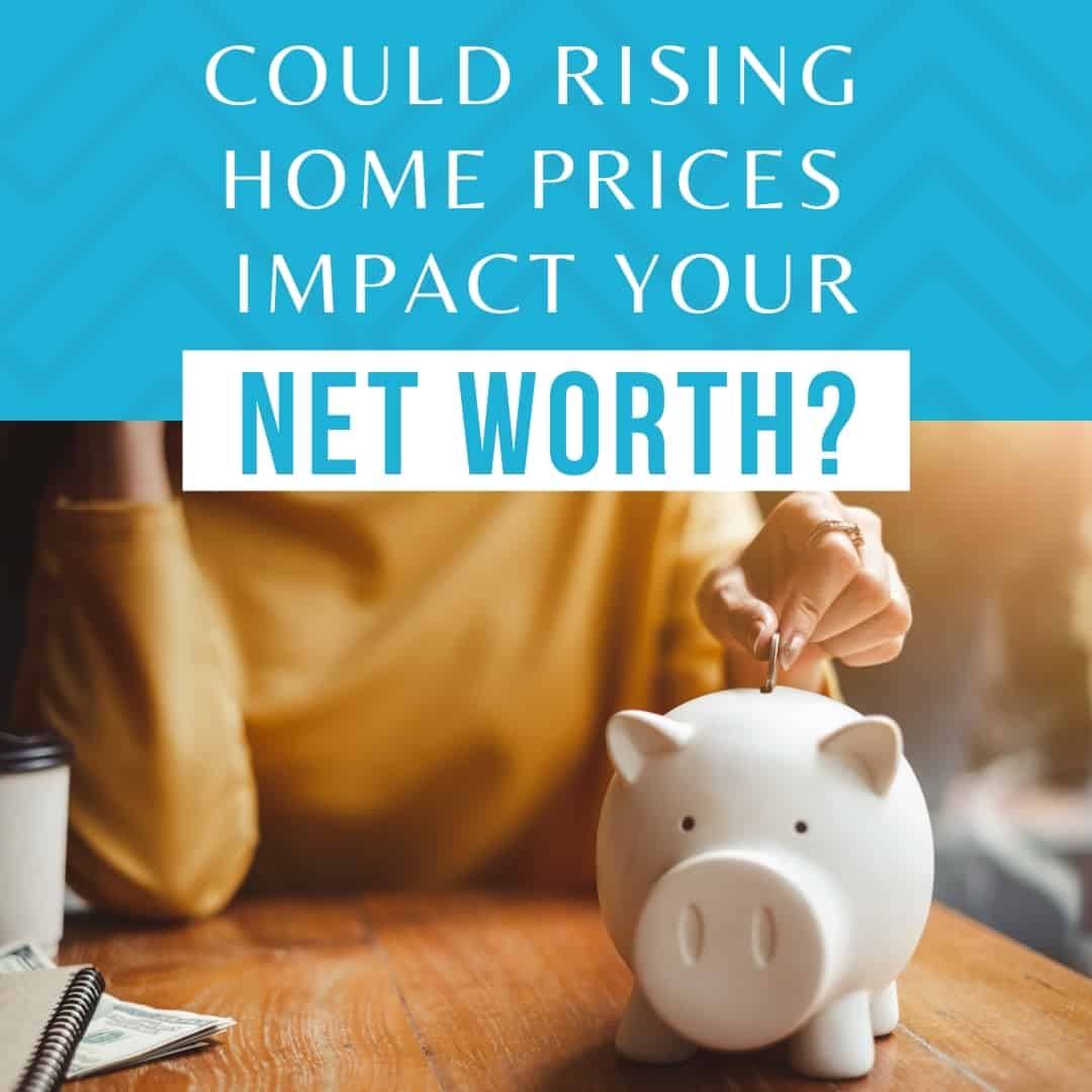 Could Rising Home Prices Impact Your Net Worth?