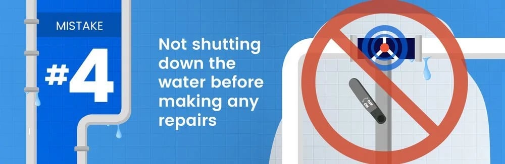 Plumbing mistake #4: not shutting off the water before making repairs.