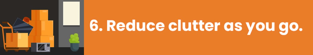 Step 6: Reduce clutter as you go.