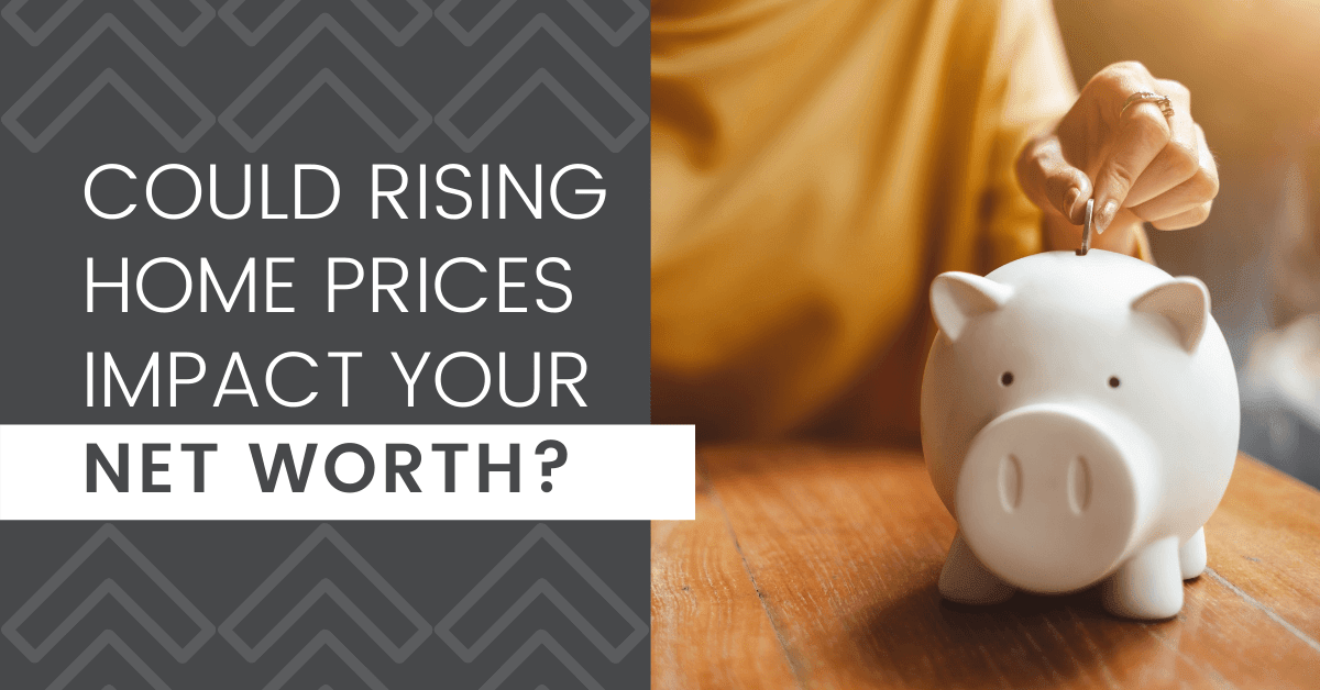 Could Rising Home Prices Impact Your Net Worth?