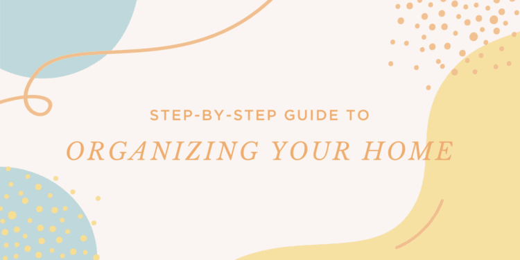 A Step-By-Step Guide to Organizing Your Home