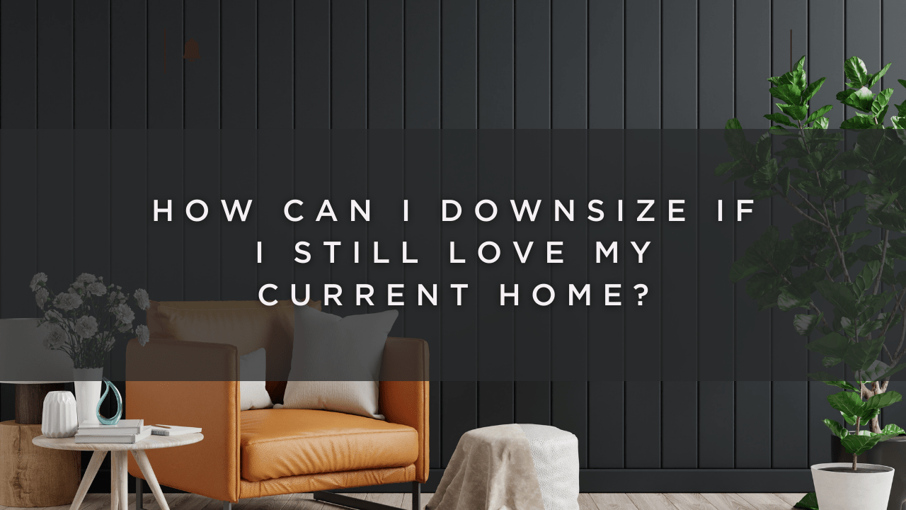 How to Downsize if You Still Love Your Home