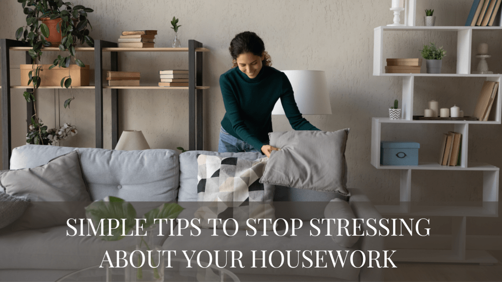 Simple Tips to Stop Stressing About Your Housework 