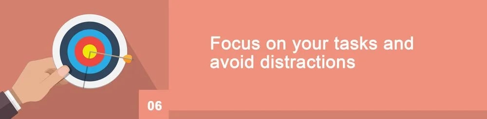 Step 6: Focus on your tasks and avoid distractions.
