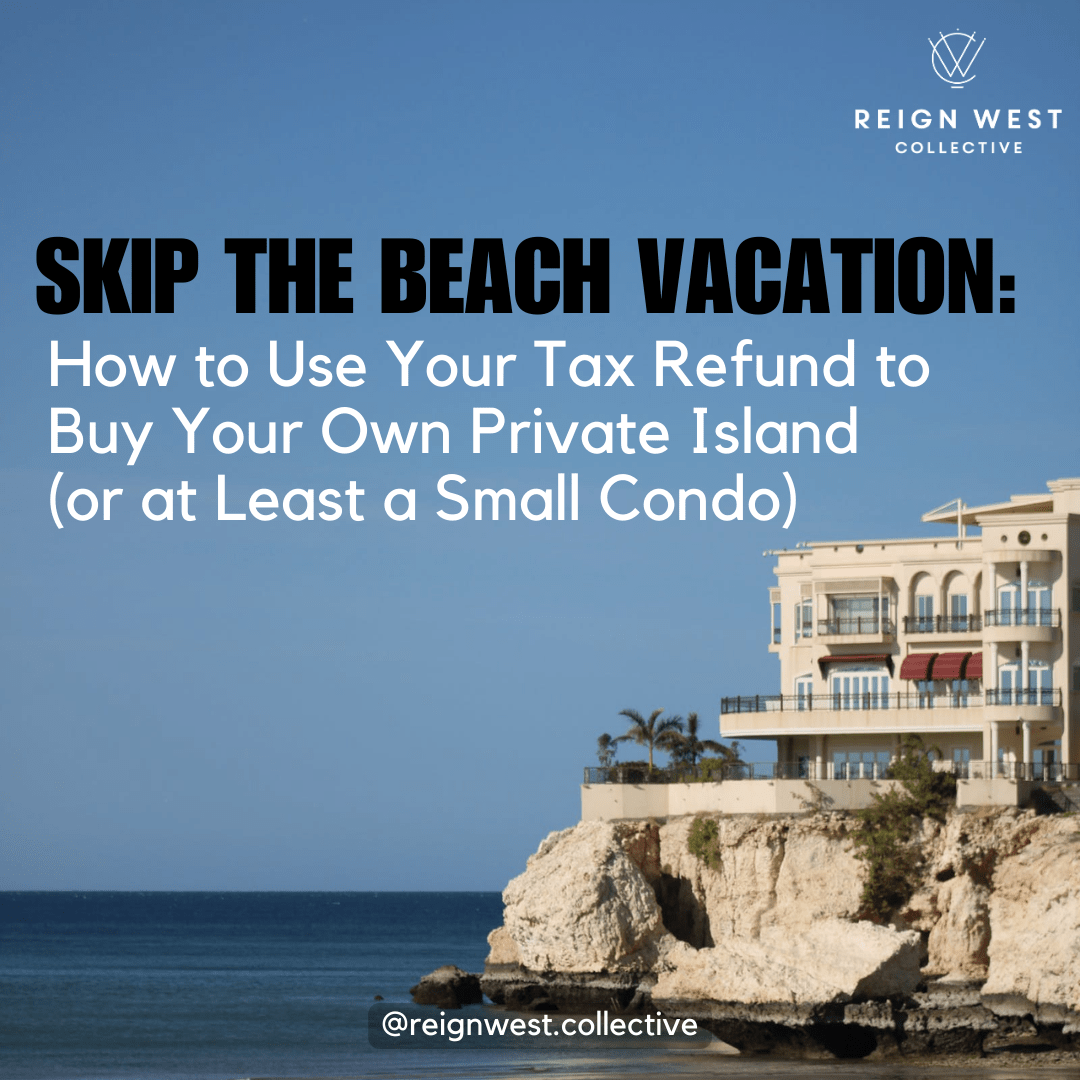 Skip the Beach Vacation: How to Use Your Tax Refund to Buy Your Own Private Island (or at Least a Small Condo)