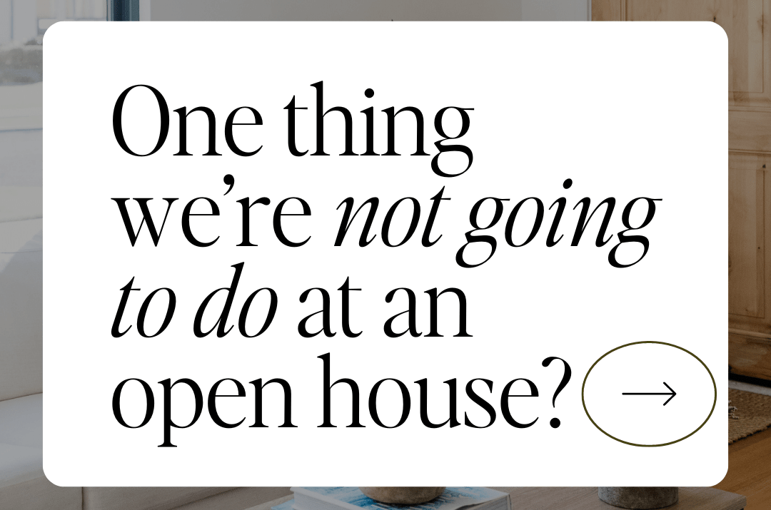 One thing I'm not going do at an open house…