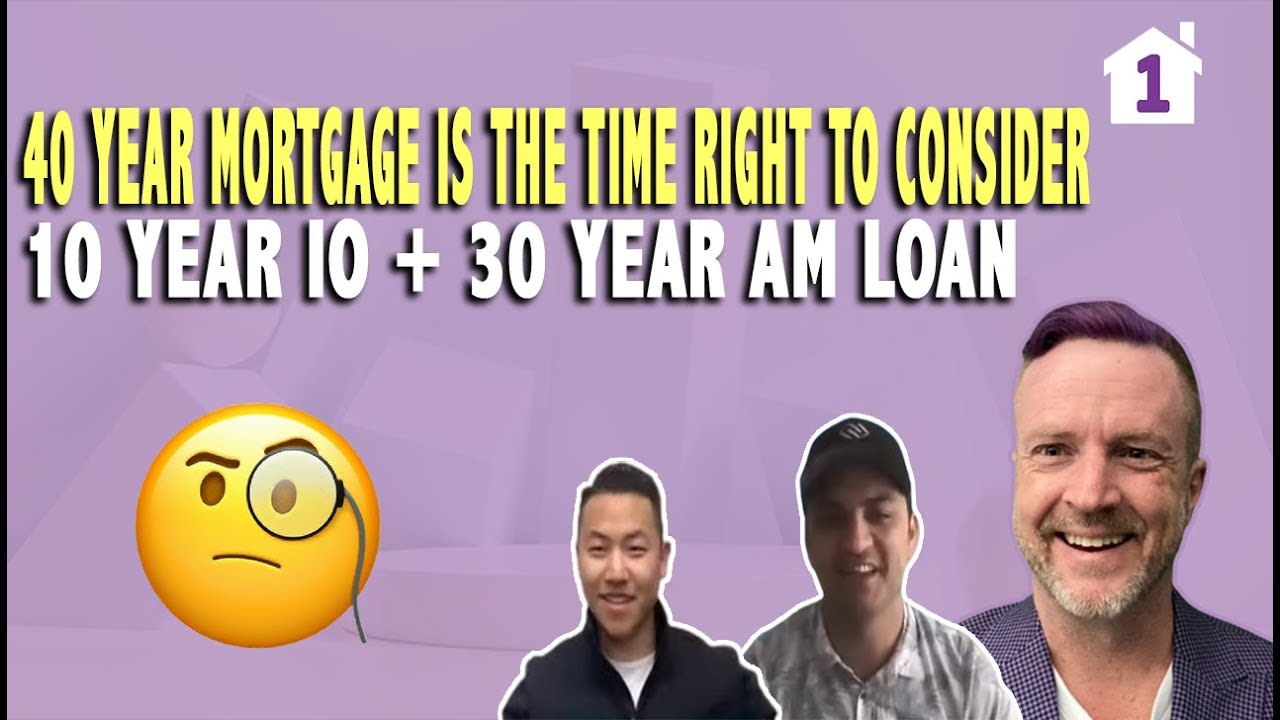 40 Year Mortgage Is the Time Right to consider 10 Year IO + 30 Year Am Loan or a Full 40 Year Loan?